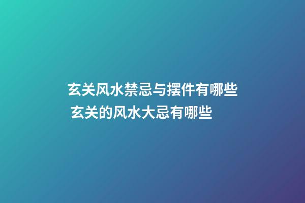 玄关风水禁忌与摆件有哪些 玄关的风水大忌有哪些